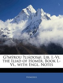 Gomrou Ilidos@, Lib. I.-Vi. the Iliad of Homer, Book I.-Vi., with Engl. Notes