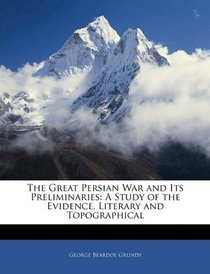 The Great Persian War and Its Preliminaries: A Study of the Evidence, Literary and Topographical