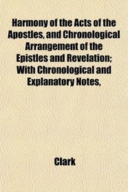 Harmony of the Acts of the Apostles, and Chronological Arrangement of the Epistles and Revelation; With Chronological and Explanatory Notes,