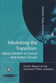Mediating the Transition: Labour Markets in Central and Eastern Europe : Forum Report of the Economic Policy Initiative No. 4