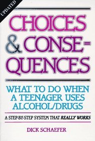 Choices and Consequences : What to Do When a Teenager Uses Alcohol/Drugs