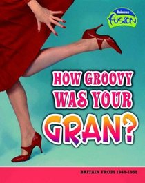 How Groovy Was Your Gran (Fusion History): Britain from 1948-1968 (Fusion: History)