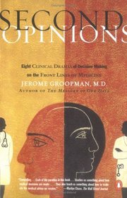 Second Opinions: Stories of Intuition and Choice in the Changing World of Medicine: Eight Clinical Dramas of Decision Making on the Front Lines of Medicine