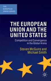 The European Union and the United States: Convergence and Competition in the Global Arena (The Eurpoean Union Series)