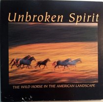 Unbroken Spirit : The Wild Horse in the American Landscape