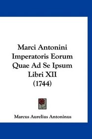 Marci Antonini Imperatoris Eorum Quae Ad Se Ipsum Libri XII (1744) (Latin Edition)