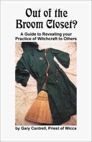 OUT OF THE BROOM CLOSET? A Guide to Revealing Your Practice of Witchcraft to Others