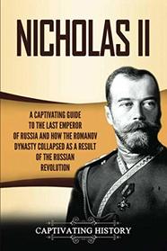 Nicholas II: A Captivating Guide to the Last Emperor of Russia and How the Romanov Dynasty Collapsed as a Result of the Russian Revolution