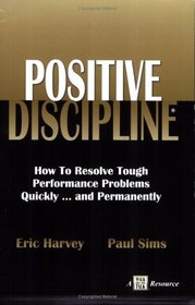 Positive Discipline: How to Resolve Tough Performance Problems Quickly... and Permanently