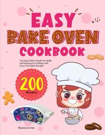 Easy Bake Oven Cookbook: Develop Child's Hands-On Skills and Interest In Cooking with Easy-To-Follow Recipes