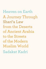 Heaven on Earth: A Journey Through Shari'a Law from the Deserts of Ancient Arabia to the Streets of the Modern Muslim World