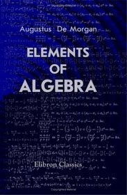 Elements of Algebra: Preliminary to the Differential Calculus and Fit for the Higher Classes of Schools in which the Principles of Arithmetic are Taught