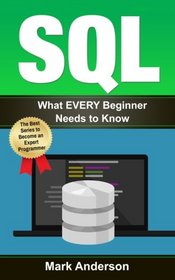 Sql: What EVERY Beginner Needs to Know (SQL Development, SQL Programming, Learn SQL Fast, Programming) (Volume 1)