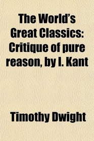The World's Great Classics: Critique of pure reason, by I. Kant