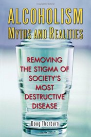 Alcoholism Myths and Realities: Removing the Stigma of Society's most Destructive Disease
