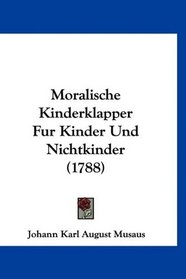 Moralische Kinderklapper Fur Kinder Und Nichtkinder (1788) (German Edition)