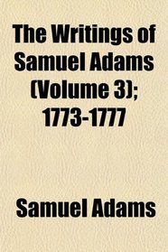 The Writings of Samuel Adams (Volume 3); 1773-1777