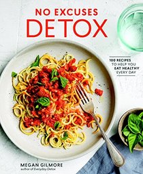 No Excuses Detox: 100 Quick-and-Easy, Budget-Friendly, Family-Approved Recipes to Help You Eat Healthy Every Day