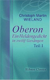 Oberon: Ein Heldengedicht in zwlf Gesngen: Teil I (German Edition)