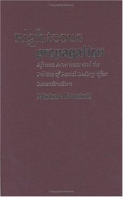 Righteous Propagation: African Americans And The Politics Of Racial Destiny After Reconstruction