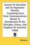 Anomia Or Liberalism And Its Napoleonic Messiah: Comprising Facts From Contemporaneous History In Identification Of The Principles, Person, And Kingdom Of Antichrist (1866)