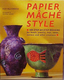 Papier Mache Style: One Hundred Step-By-Step Designs for Bowls, Jewelry, Toys, Vases, Mirrors and Other Creations