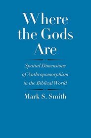 Where the Gods Are: Spatial Dimensions of Anthropomorphism in the Biblical World (The Anchor Yale Bible Reference Library)