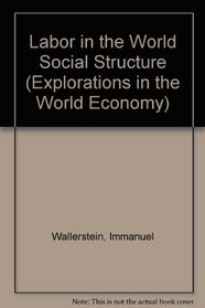Labor in the World Social Structure (Explorations in the World Economy)