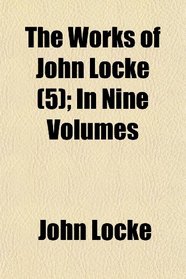 The Works of John Locke (5); In Nine Volumes