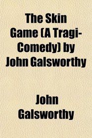 The Skin Game (A Tragi-Comedy) by John Galsworthy