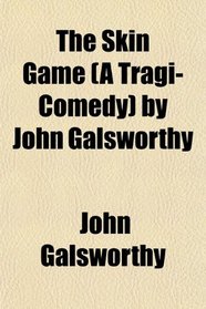 The Skin Game (A Tragi-Comedy) by John Galsworthy