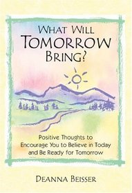 What Will Tomorrow Bring?: Positive Thoughts to Encourage You to Believe in Today And Be Ready for Tomorrow