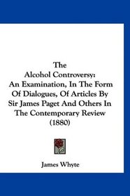 The Alcohol Controversy: An Examination, In The Form Of Dialogues, Of Articles By Sir James Paget And Others In The Contemporary Review (1880)