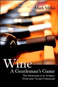 Wine - a Gentleman's Game: The Adventures of an Amateur Winemaker Turned Professional (Excelsior Editions)