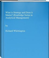 What Is Strategy - And Does It Matter (Routledge Series in Analytical Management)
