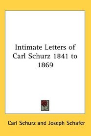 Intimate Letters of Carl Schurz 1841 to 1869