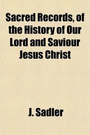 Sacred Records, of the History of Our Lord and Saviour Jesus Christ
