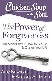 Chicken Soup for the Soul: The Power of Forgiveness: 101 Stories about How to Let Go and Change Your Life