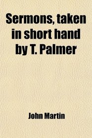 Sermons, taken in short hand by T. Palmer