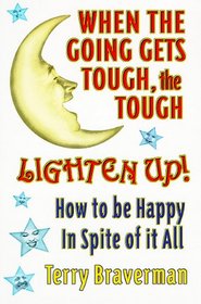 When the Going Gets Tough, the Tough Lighten Up: How to Be Happy in Spite of It All