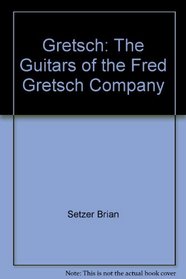 Gretsch: The Guitars of the Fred Gretsch Company