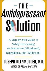 The Antidepressant Solution : A Step-by-Step Guide to Safely Overcoming Antidepressant Withdrawal, Dependence, and 