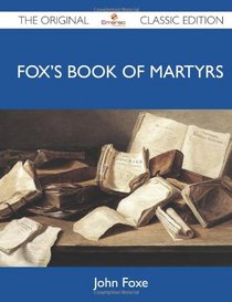 Fox's Book of Martyrs - The Original Classic Edition