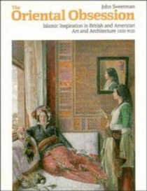 The Oriental Obsession: Islamic Inspiration in British and American Art and Architecture 1500-1920 (Cambridge Studies in the History of Art)