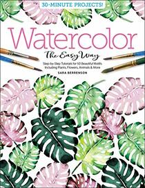 Watercolor the Easy Way: Step-by-Step Tutorials for 50 Beautiful Motifs Including Plants, Flowers, Animals & More (Watercolor the Easy Way, 1)