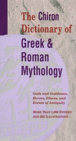 The Chiron Dictionary of Greek  Roman Mythology: Gods and Goddesses, Heroes, Places, and Events of Antiquity