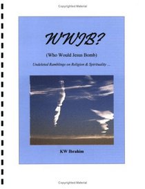 WWJB? Who Would Jesus Bomb... Undeleted Ramblings on Religion & Spirituality