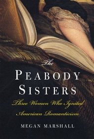 The Peabody Sisters : Three Women Who Ignited American Romanticism