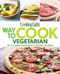 Cooking Light Way to Cook Vegetarian: The complete visual guide to vegetarian & vegan cooking