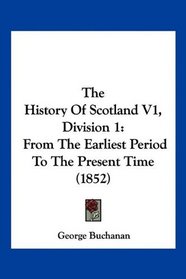 The History Of Scotland V1, Division 1: From The Earliest Period To The Present Time (1852)